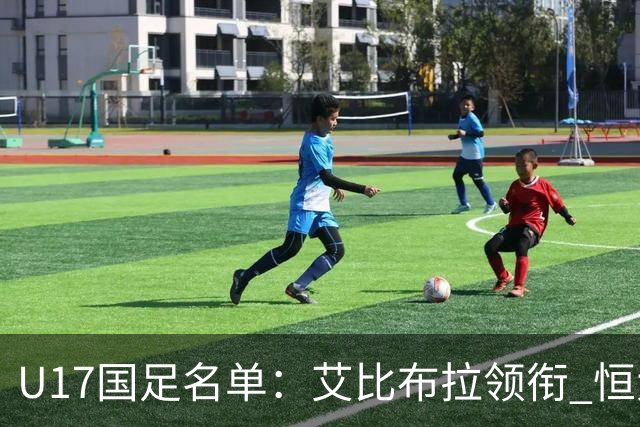 U17国足名单：艾比布拉领衔 恒大足校6人入选